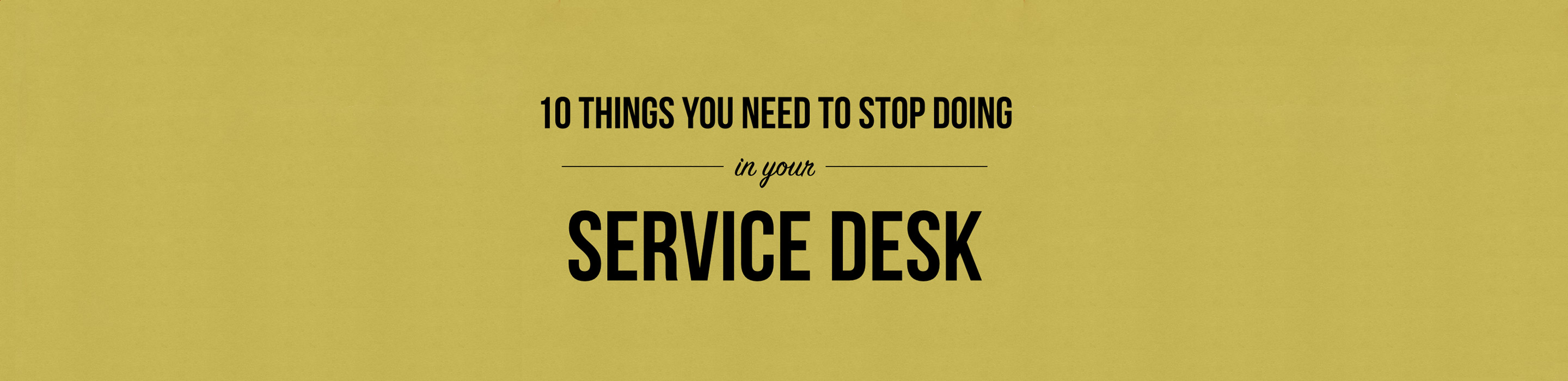 10 things you need to stop doing in your service desk!