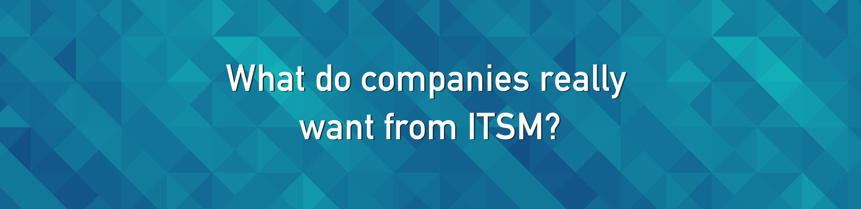 What do companies really want from ITSM?